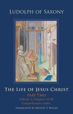The Life of Jesus Christ: Part Two, Volume 2, Chapters 58-89 by Ludolph of Saxony