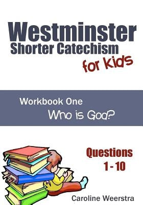 Westminster Shorter Catechism for Kids: Workbook One (Questions 1-10): Who is God? by Weerstra, Caroline