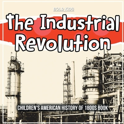 The Industrial Revolution: Children's American History of 1800s Book by Kids, Bold
