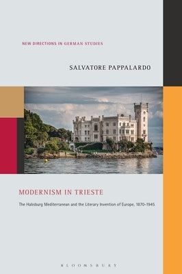 Modernism in Trieste: The Habsburg Mediterranean and the Literary Invention of Europe, 1870-1945 by Pappalardo, Salvatore