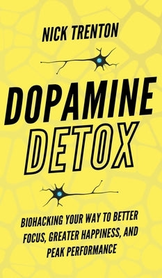 Dopamine Detox: Biohacking Your Way To Better Focus, Greater Happiness, and Peak Performance by Trenton, Nick