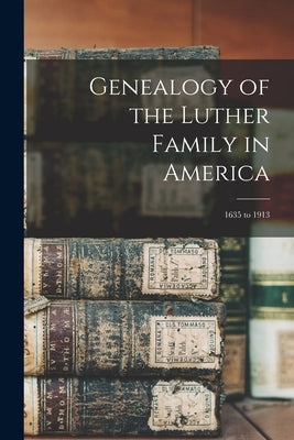 Genealogy of the Luther Family in America: 1635 to 1913 by Anonymous