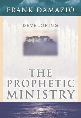 Developing Prophetic Ministry: by Damazio, Frank