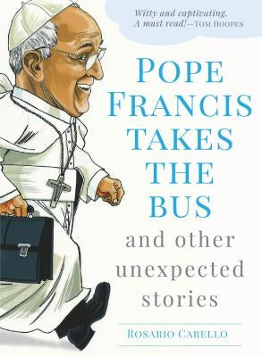 Pope Francis Takes the Bus, and Other Unexpected Stories by Carello, Rosario
