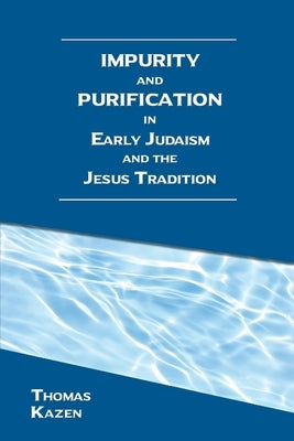 Impurity and Purification in Early Judaism and the Jesus Tradition by Kazen, Thomas