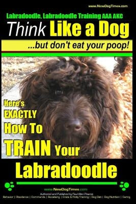 Labradoodle, Labradoodle Training AAA AKC: Think Like a Dog, But Don't Eat Your Poop! - Labradoodle Breed Expert Training: Here's EXACTLY How To TRAIN by Pearce, Paul Allen