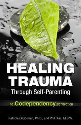 Healing Trauma Through Self-Parenting: The Codependency Connection by Diaz, Philip