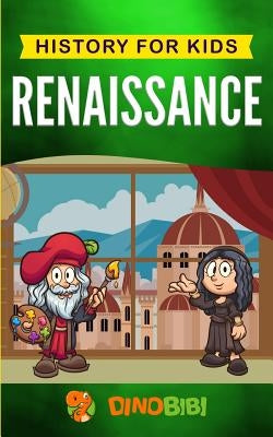 Renaissance: History for kids: A Captivating Guide to a Remarkable Period in European History by Publishing, Dinobibi