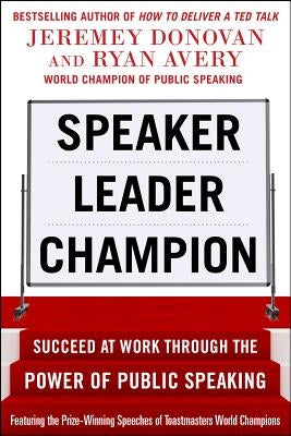 Speaker, Leader, Champion: Succeed at Work Through the Power of Public Speaking, Featuring the Prize-Winning Speeches of Toastmasters World Champions by Donovan, Jeremey