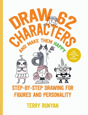 Draw 62 Characters and Make Them Happy: Step-By-Step Drawing for Figures and Personality - For Artists, Cartoonists, and Doodlers by Runyan, Terry