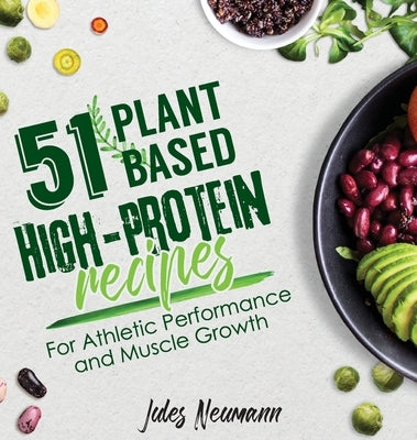 51 Plant-Based High-Protein Recipes: For Athletic Performance and Muscle Growth by Neumann, Jules