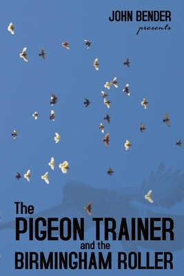 The Pigeon Trainer and the Birmingham Roller by Bender, John