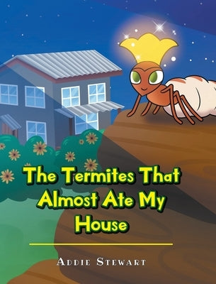 The Termites That Almost Ate My House by Stewart, Addie