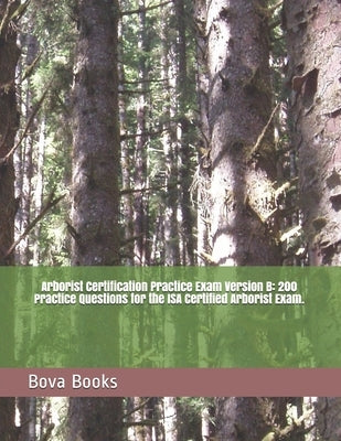 Arborist Certification Practice Exam Version B: 200 Practice Questions for the ISA Certified Arborist Exam. by Books LLC, Bova