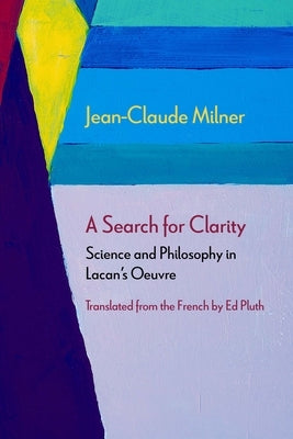 A Search for Clarity: Science and Philosophy in Lacan's Oeuvre by Milner, Jean-Claude