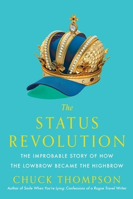 The Status Revolution: The Improbable Story of How the Lowbrow Became the Highbrow by Thompson, Chuck