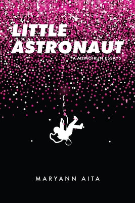 Little Astronaut: A Memoir in Essays by Aita, Maryann