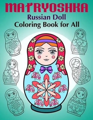 Matryoshka Russian Doll - Coloring Book for All: Russian Nesting Dolls, Stacking Dolls, Babushka Dolls - Coloring Book for Adults and Children by Art in Wonderland