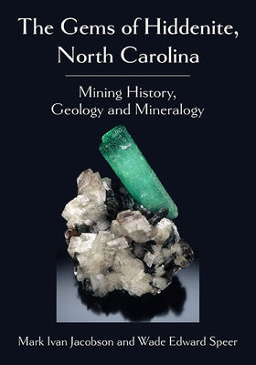 The Gems of Hiddenite, North Carolina: Mining History, Geology and Mineralogy by Jacobson, Mark Ivan