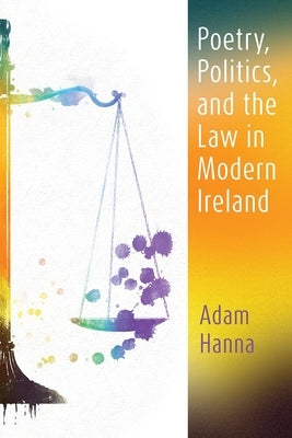 Poetry, Politics, and the Law in Modern Ireland by Hanna, Adam