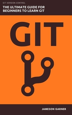 Git: The Ultimate Guide for Beginners: Learn Git Version Control by Garner, Jameson