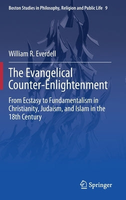 The Evangelical Counter-Enlightenment: From Ecstasy to Fundamentalism in Christianity, Judaism, and Islam in the 18th Century by Everdell, William R.