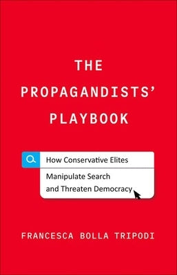 The Propagandists' Playbook: How Conservative Elites Manipulate Search and Threaten Democracy by Tripodi, Francesca Bolla
