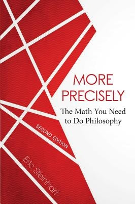 More Precisely: The Math You Need to Do Philosophy - Second Edition by Steinhart, Eric