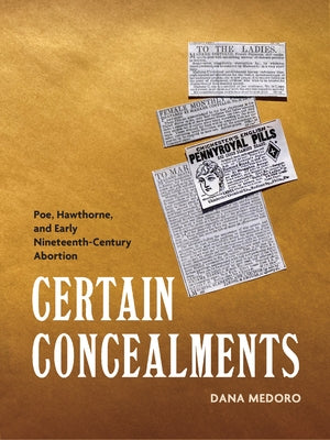 Certain Concealments: Poe, Hawthorne, and Early Nineteenth-Century Abortion by Medoro, Dana