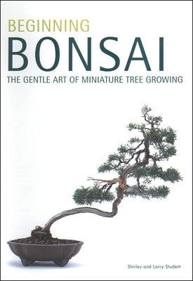 Beginning Bonsai: The Gentle Art of Miniature Tree Growing by Student, Larry