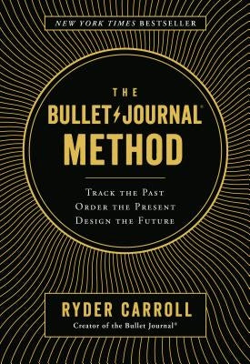 The Bullet Journal Method: Track the Past, Order the Present, Design the Future by Carroll, Ryder