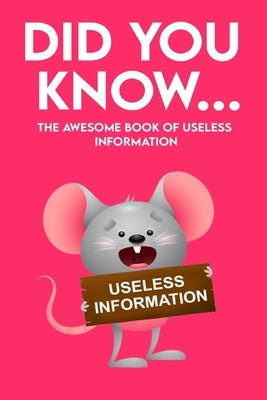 Did You Know - The Awesome Book of Useless Information: 162 Pages Jampacked With Totally Useless Information! About Every Topic you can Imagine! by Books, Fun For