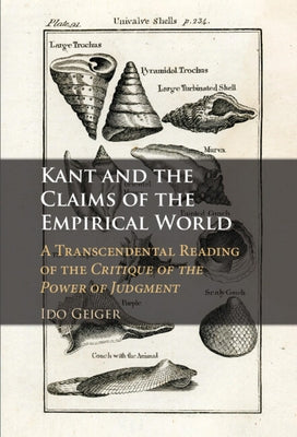 Kant and the Claims of the Empirical World: A Transcendental Reading of the Critique of the Power of Judgment by Geiger, Ido