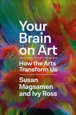Your Brain on Art: How the Arts Transform Us by Magsamen, Susan