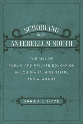 Schooling in the Antebellum South: The Rise of Public and Private Education in Louisiana, Mississippi, and Alabama by Hyde, Sarah L.