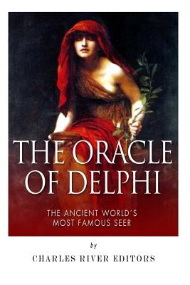 The Oracle of Delphi: The Ancient World's Most Famous Seer by Charles River Editors