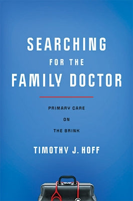 Searching for the Family Doctor: Primary Care on the Brink by Hoff, Timothy J.