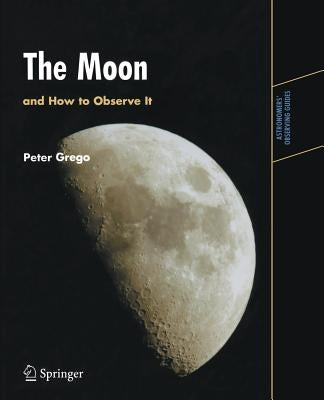 The Moon and How to Observe It by Grego, Peter