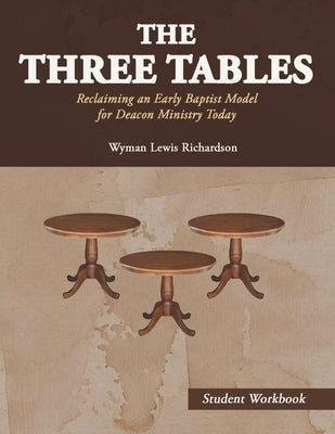 The Three Tables (Student Workbook): Reclaiming an Early Baptist Model for Deacon Ministry Today by Richardson, Wyman Lewis