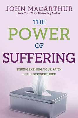 The Power of Suffering: Strengthening Your Faith in the Refiner's Fire by MacArthur Jr, John