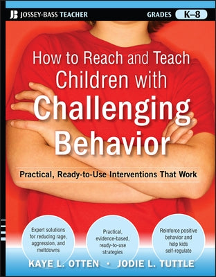 How to Reach and Teach Children with Challenging Behavior (K-8): Practical, Ready-To-Use Interventions That Work by Otten, Kaye