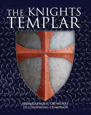 The Knights Templar: From Catholic Crusaders to Conspiring Criminals by Kerrigan, Michael