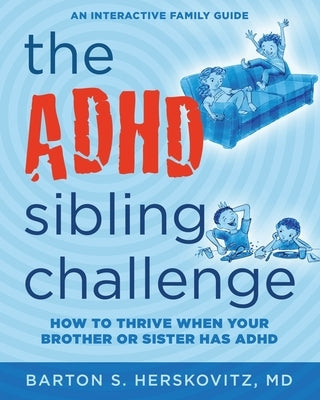 The ADHD Sibling Challenge: How to Thrive When Your Brother or Sister Has ADHD. An Interactive Family Guide by Herskovitz, Barton S.