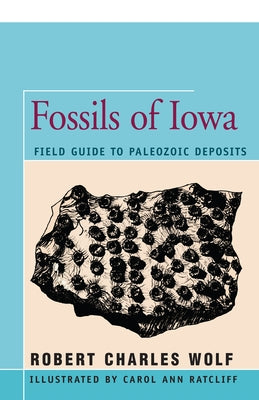 Fossils of Iowa: Field Guide to Paleozoic Deposits by Wolf, Robert