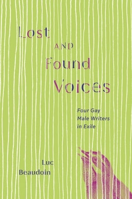 Lost and Found Voices: Four Gay Male Writers in Exile by Beaudoin, Luc