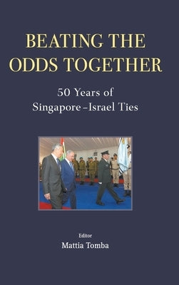 Beating the Odds Together: 50 Years of Singapore-Israel Ties by Tomba, Mattia