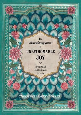 The Meandering River of Unfathomable Joy: Finding God and Gratitude in India by Miller, Christine Mason