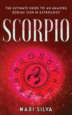 Scorpio: The Ultimate Guide to an Amazing Zodiac Sign in Astrology by Silva, Mari