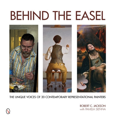 Behind the Easel: The Unique Voices of 20 Contemporary Representational Painters by Jackson, Robert C.