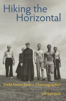 Hiking the Horizontal: Field Notes from a Choreographer by Lerman, Liz